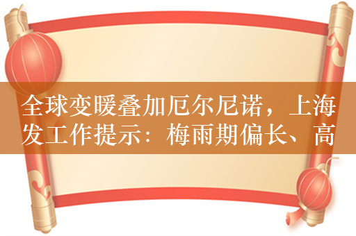 全球变暖叠加厄尔尼诺，上海发工作提示：梅雨期偏长、高温日数偏多