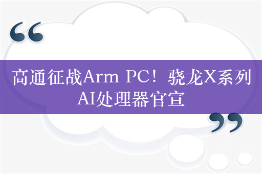 高通征战Arm PC！骁龙X系列AI处理器官宣