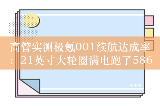 高管实测极氪001续航达成率：21英寸大轮圈满电跑了586公里