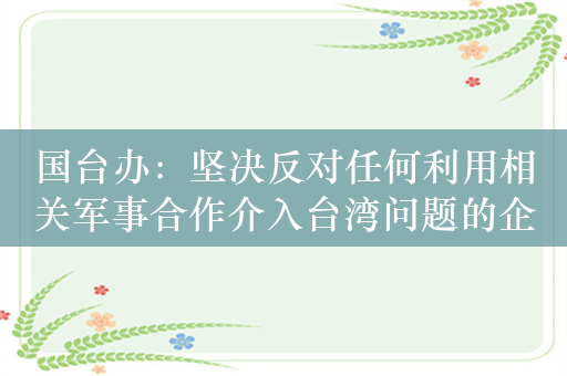 国台办：坚决反对任何利用相关军事合作介入台湾问题的企图