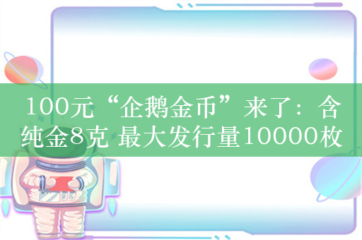 100元“企鹅金币”来了：含纯金8克 最大发行量10000枚