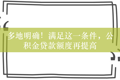 多地明确！满足这一条件，公积金贷款额度再提高