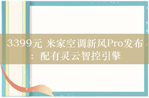 3399元 米家空调新风Pro发布：配有灵云智控引擎