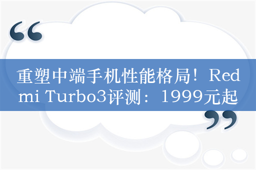 重塑中端手机性能格局！Redmi Turbo3评测：1999元起性价比爆棚