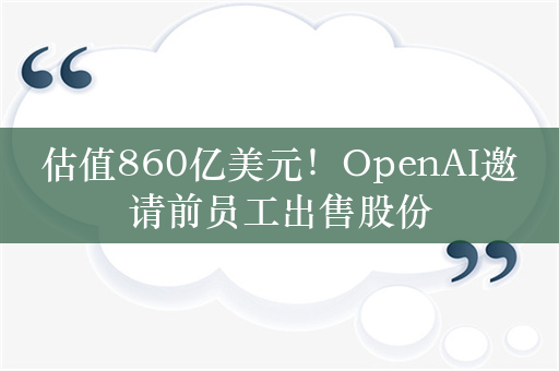 估值860亿美元！OpenAI邀请前员工出售股份