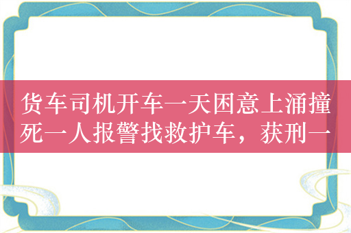 货车司机开车一天困意上涌撞死一人报警找救护车，获刑一年