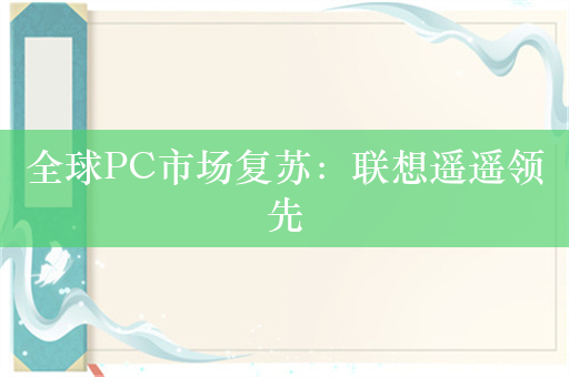 全球PC市场复苏：联想遥遥领先