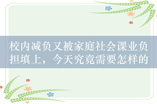 校内减负又被家庭社会课业负担填上，今天究竟需要怎样的教育？