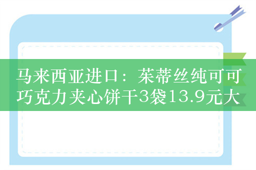 马来西亚进口：茱蒂丝纯可可巧克力夹心饼干3袋13.9元大促