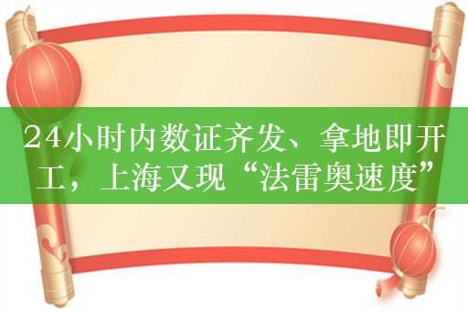 24小时内数证齐发、拿地即开工，上海又现“法雷奥速度”