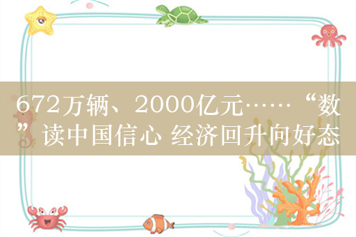 672万辆、2000亿元……“数”读中国信心 经济回升向好态势不断增强