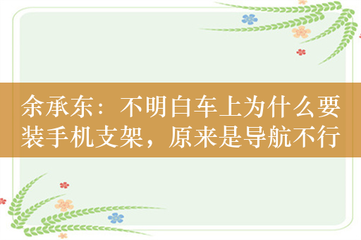 余承东：不明白车上为什么要装手机支架，原来是导航不行