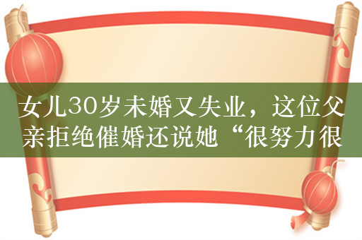 女儿30岁未婚又失业，这位父亲拒绝催婚还说她“很努力很优秀”