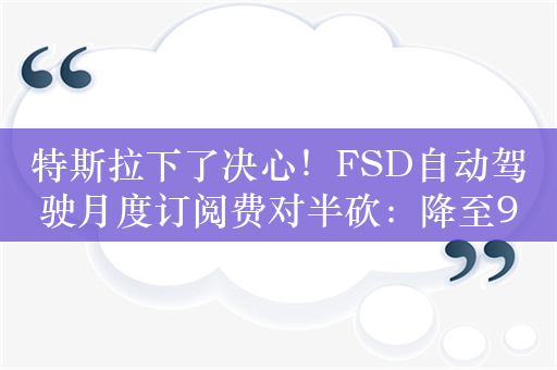 特斯拉下了决心！FSD自动驾驶月度订阅费对半砍：降至99美元