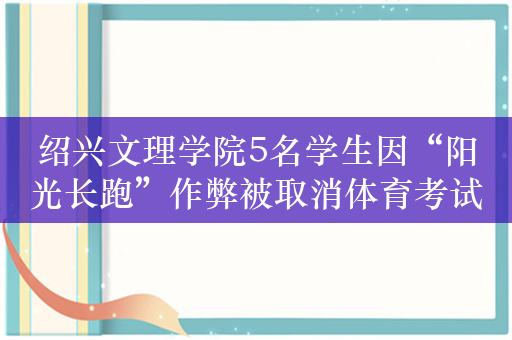 绍兴文理学院5名学生因“阳光长跑”作弊被取消体育考试资格