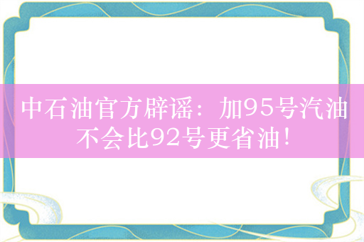 中石油官方辟谣：加95号汽油不会比92号更省油！