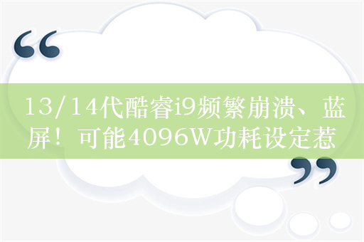 13/14代酷睿i9频繁崩溃、蓝屏！可能4096W功耗设定惹的祸