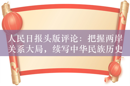 人民日报头版评论：把握两岸关系大局，续写中华民族历史新辉煌