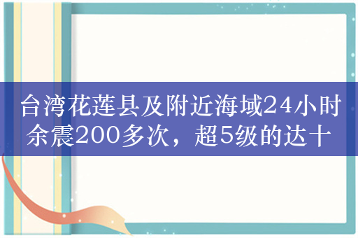 台湾花莲县及附近海域24小时余震200多次，超5级的达十余次