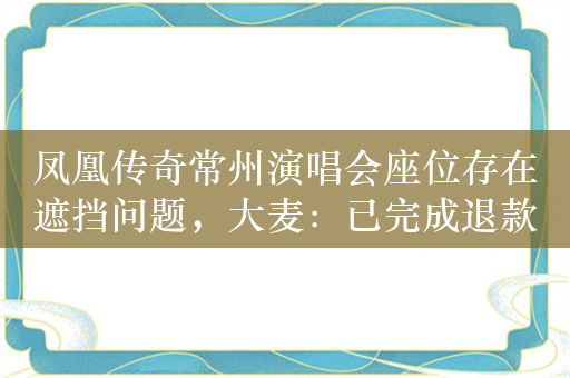 凤凰传奇常州演唱会座位存在遮挡问题，大麦：已完成退款