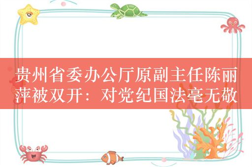 贵州省委办公厅原副主任陈丽萍被双开：对党纪国法毫无敬畏之心