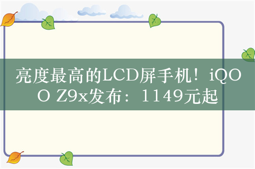 亮度最高的LCD屏手机！iQOO Z9x发布：1149元起