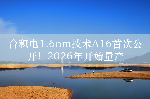 台积电1.6nm技术A16首次公开！2026年开始量产