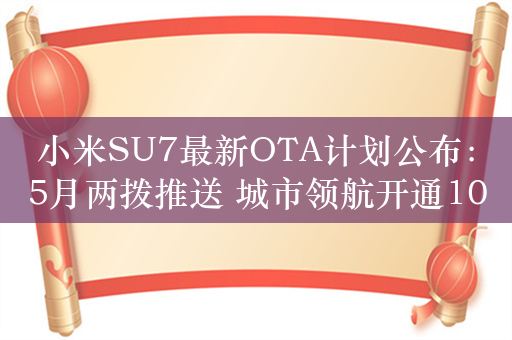 小米SU7最新OTA计划公布：5月两拨推送 城市领航开通10城