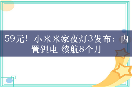 59元！小米米家夜灯3发布：内置锂电 续航8个月