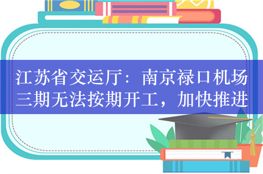 江苏省交运厅：南京禄口机场三期无法按期开工，加快推进前期工作