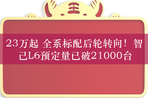 23万起 全系标配后轮转向！智己L6预定量已破21000台