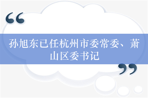 孙旭东已任杭州市委常委、萧山区委书记