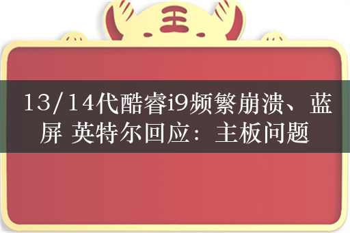 13/14代酷睿i9频繁崩溃、蓝屏 英特尔回应：主板问题