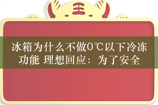 冰箱为什么不做0℃以下冷冻功能 理想回应：为了安全