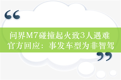 问界M7碰撞起火致3人遇难 官方回应：事发车型为非智驾版，不存在电池自燃情况