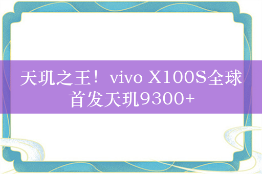 天玑之王！vivo X100S全球首发天玑9300+