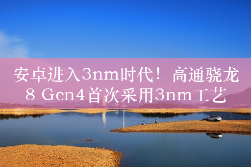 安卓进入3nm时代！高通骁龙8 Gen4首次采用3nm工艺