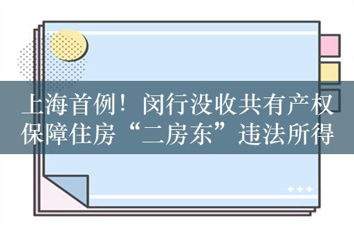 上海首例！闵行没收共有产权保障住房“二房东”违法所得