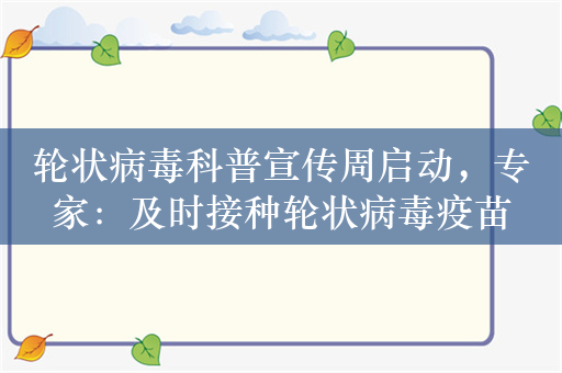 轮状病毒科普宣传周启动，专家：及时接种轮状病毒疫苗