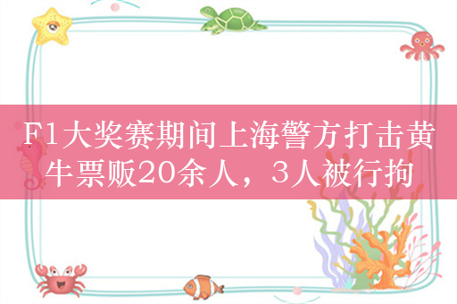 F1大奖赛期间上海警方打击黄牛票贩20余人，3人被行拘