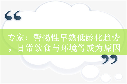 专家：警惕性早熟低龄化趋势，日常饮食与环境等或为原因