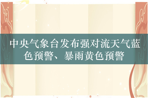 中央气象台发布强对流天气蓝色预警、暴雨黄色预警
