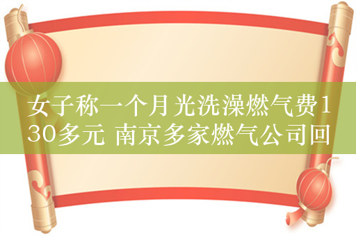 女子称一个月光洗澡燃气费130多元 南京多家燃气公司回应