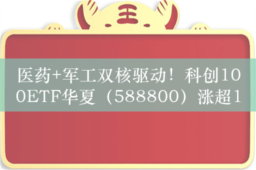 医药+军工双核驱动！科创100ETF华夏（588800）涨超1.5%，领跑主要宽基