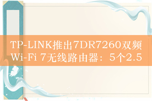 TP-LINK推出7DR7260双频Wi-Fi 7无线路由器：5个2.5G网口