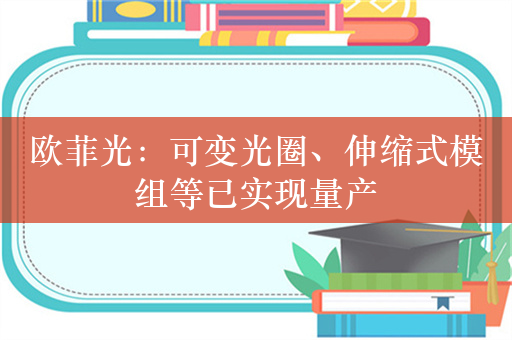 欧菲光：可变光圈、伸缩式模组等已实现量产