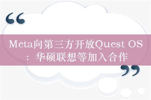 Meta向第三方开放Quest OS：华硕联想等加入合作