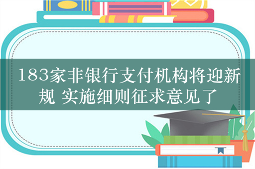 183家非银行支付机构将迎新规 实施细则征求意见了