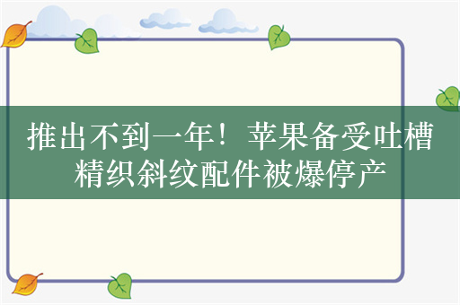 推出不到一年！苹果备受吐槽精织斜纹配件被爆停产