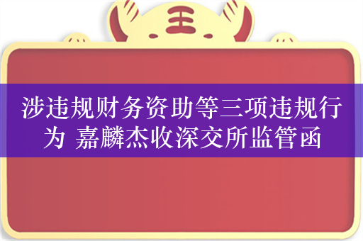 涉违规财务资助等三项违规行为 嘉麟杰收深交所监管函